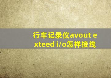 行车记录仪avout exteed i/o怎样接线